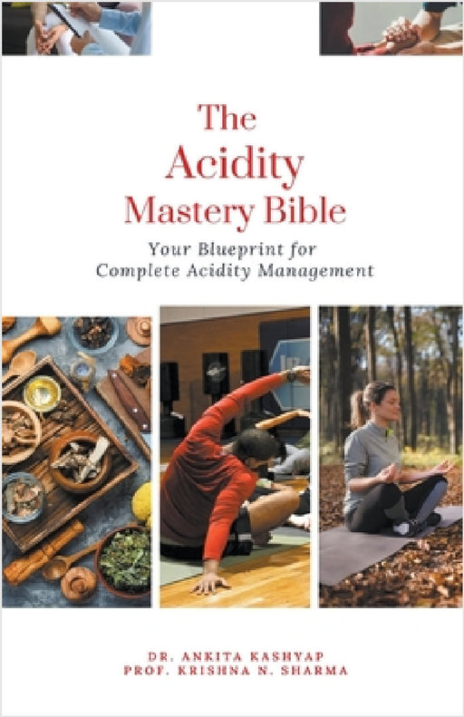 The Acidity Mastery Bible: Your Blueprint for Complete Acidity Management by Ankita Kashyap, Prof Krishna N. Sharma