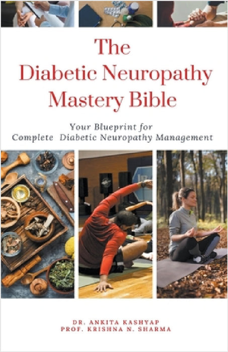 The Diabetic Neuropathy Mastery Bible: Your Blueprint for Complete Diabetic Neuropathy Management by Ankita Kashyap, Prof Krishna N. Sharma