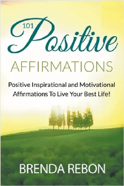 101 Positive Inspirational and Motivational Affirmations To Live Your Best Life by Rebon, Brenda
