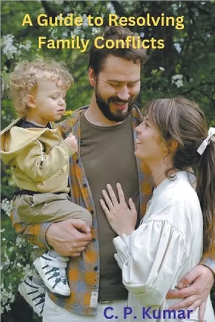 A Guide to Resolving Family Conflicts by C. P. Kumar