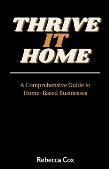 Thrive It Home: A Comprehensive Guide to Home-Based Businesses by Cox, Rebecca