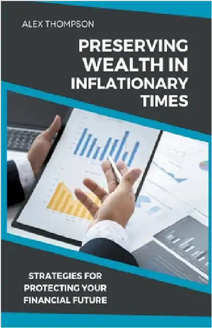 Preserving Wealth in Inflationary Times - Strategies for Protecting Your Financial Future by Alex Thompson