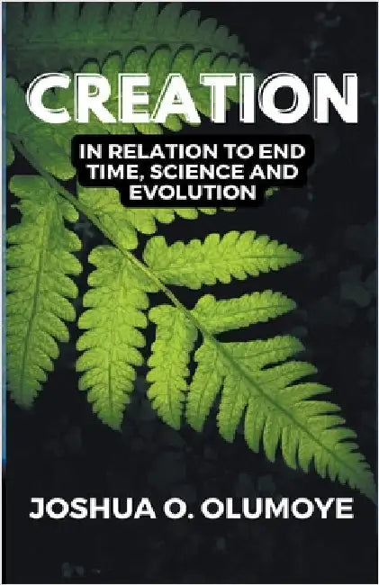 Creation(In Relation to End Time, Science & Evolution) by Olumoye, Joshua