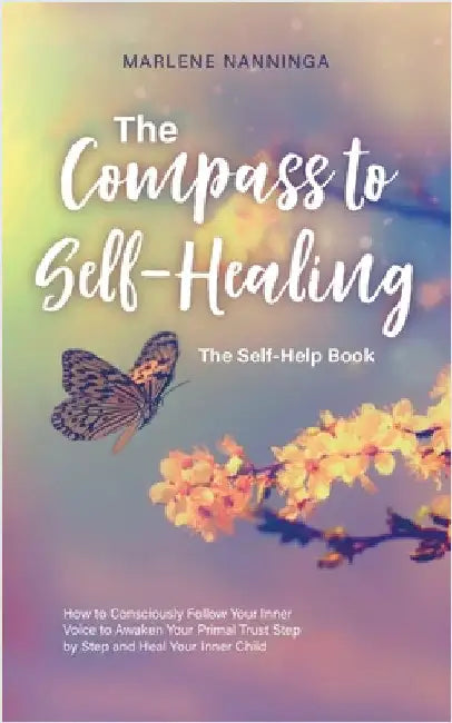 The Compass to Self-Healing - The Self-Help Book: How to Consciously Follow Your Inner Voice to Awaken Your Primal Trust Step by Step and Heal Your In by Marlene Nanninga