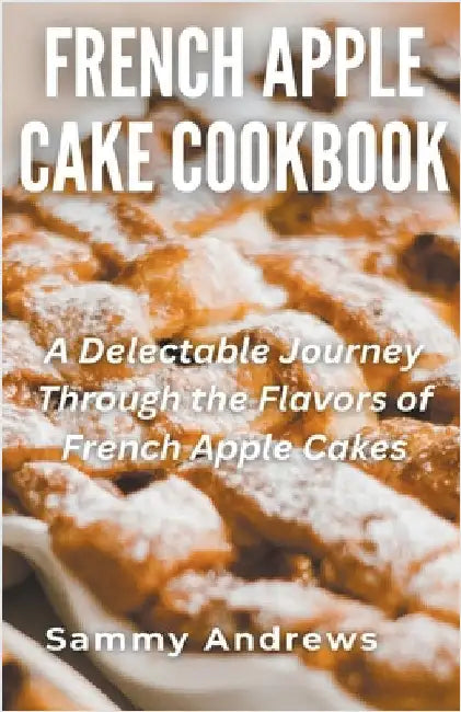 French Apple Cake Cookbook by Sammy Andrews