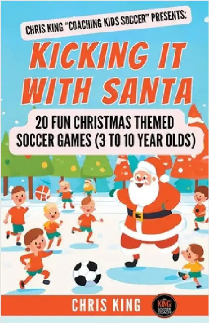 Kicking It With Santa: 20 Fun Christmas Themed Soccer Drills and Games (3 to 10 year olds) by Chris King