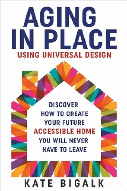 Aging In Place: Using Universal Design by Kate Bigalk