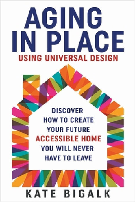 Aging In Place: Using Universal Design by Kate Bigalk