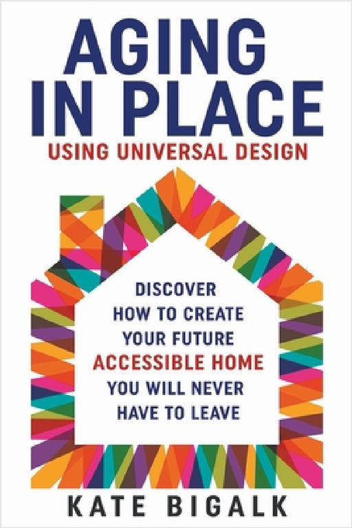 Aging In Place: Using Universal Design by Kate Bigalk