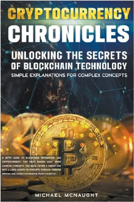 Cryptocurrency Chronicles: Unlocking The Secrets Of Blockchain Technology by Michael McNaught