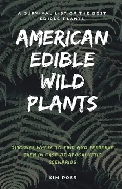 American Edible Wild Plants: A Survival List of the Best Edible Plants. Discover Where to Find and Preserve Them in Case of Apocalyptic Scenario by Kim Ross