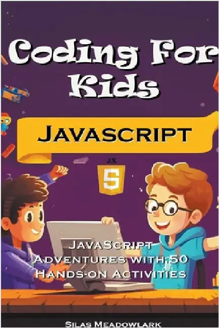 Coding For Kids: JavaScript Adventures with 50 Hands-on Activities by Silas Meadowlark