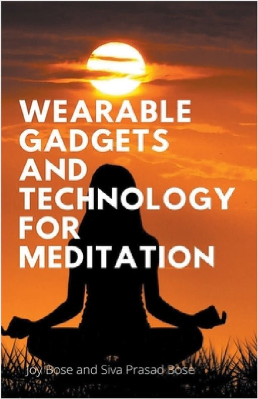 Wearable Gadgets and Technology for Meditation by Joy Bose, Siva Prasad Bose