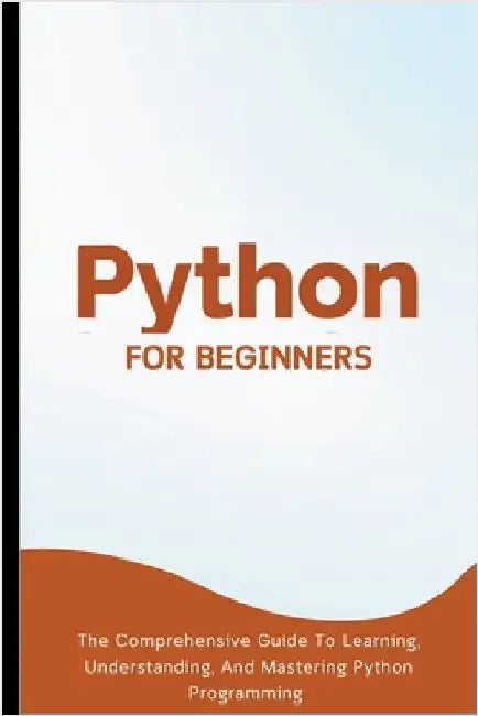 Python For Beginners: The Comprehensive Guide To Learning, Understanding, And Mastering Python Programming by Lumiere, Voltaire