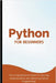 Python For Beginners: The Comprehensive Guide To Learning, Understanding, And Mastering Python Programming by Lumiere, Voltaire
