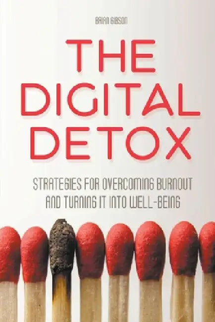 The Digital Detox Strategies for Overcoming Burnout and Turning It into Well-being by Brian Gibson