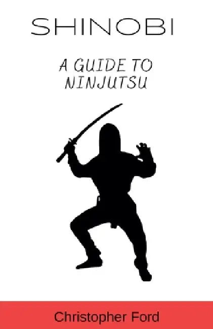 Shinobi: A Guide to Ninjutsu by Christopher Ford