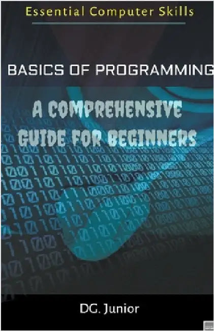 Basics of Programming: A Comprehensive Guide for Beginners by Junior, Dg