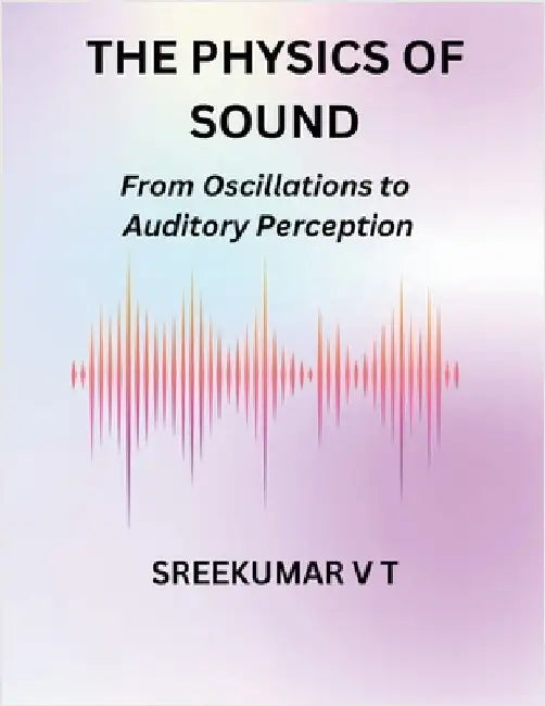The Physics of Sound: From Oscillations to Auditory Perception by V. T. Sreekumar