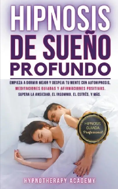 Hipnosis De Sueño Profundo: Empieza a Dormir Mejor Y Despeja Tu Mente Con Autohipnosis, Meditaciones Guiadas Y Afirmaciones Positivas. Supera La Ansie by Hypnotherapy Academy