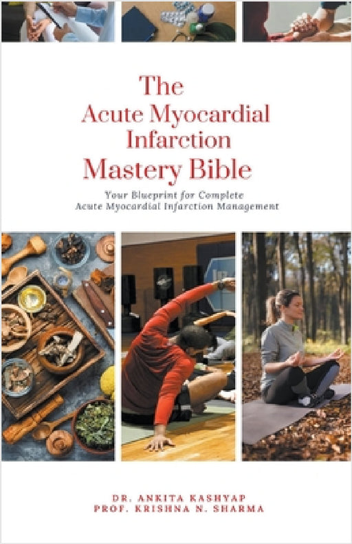 The Acute Myocardial Infarction Mastery Bible: Your Blueprint for Complete Acute Myocardial Infarction Management by Ankita Kashyap, Prof Krishna N. Sharma