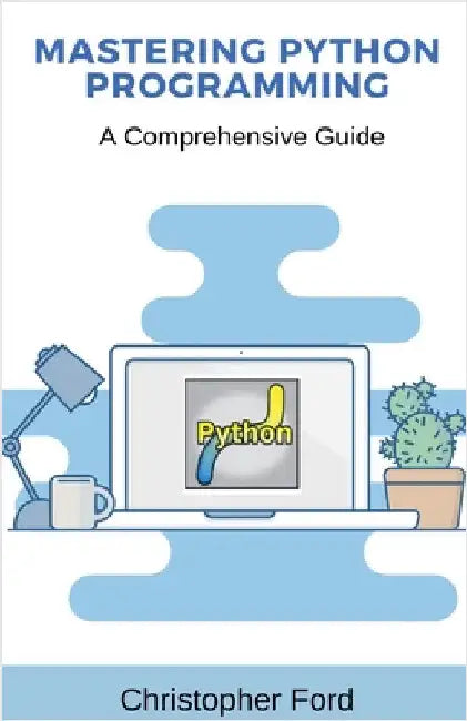 Mastering Python Programming: A Comprehensive Guide by Christopher Ford