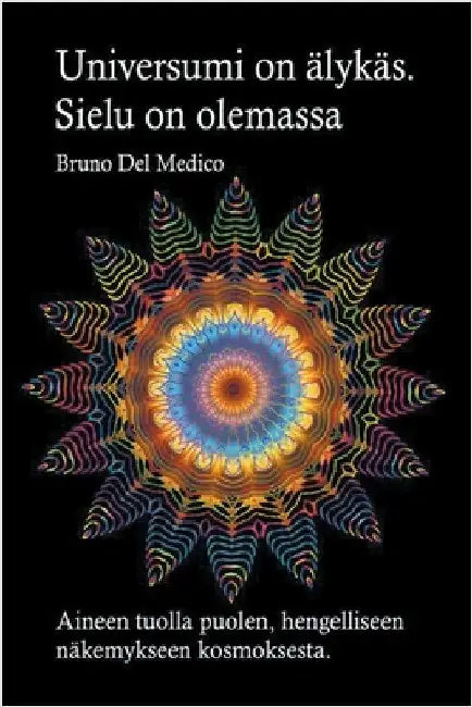 Universumi on älykäs. Sielu on olemassa. Aineen tuolla puolen, hengelliseen näkemykseen kosmoksesta by Bruno del Medico