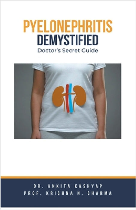 Pyelonephritis Demystified: Doctor's Secret Guide by Ankita Kashyap, Prof Krishna N. Sharma