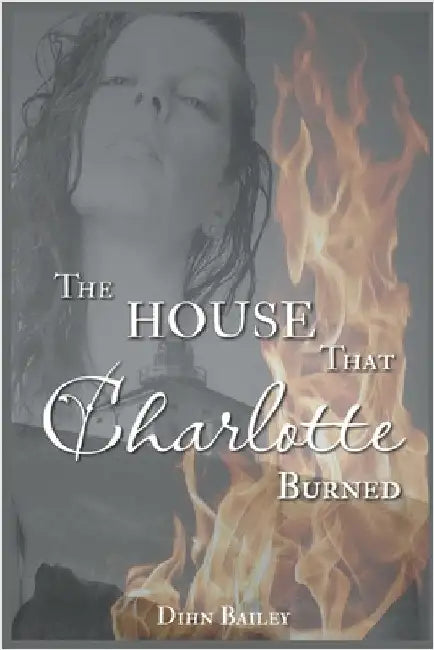 The House That Charlotte Burned by Dihn Bailey