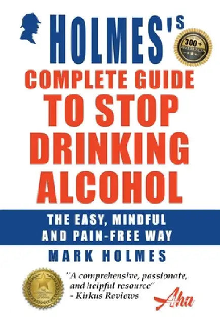 Holmes's Complete Guide To Stop Drinking Alcohol; The Easy, Mindful and Pain-free Way by Mark Holmes