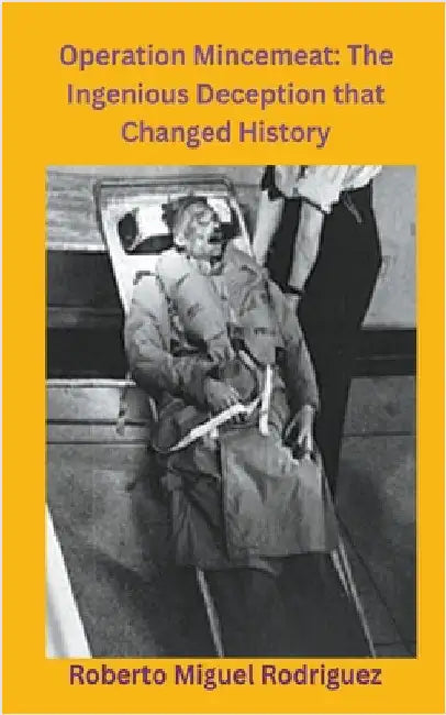 Operation Mincemeat: The Ingenious Deception that Changed History by Roberto Miguel Rodriguez