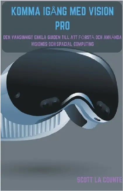 Komma Igång Med Vision Pro: Den Vansinnigt Enkla Guiden till Att Förstå Och Använda Visionos Och Spacial Computing by Scott La Counte
