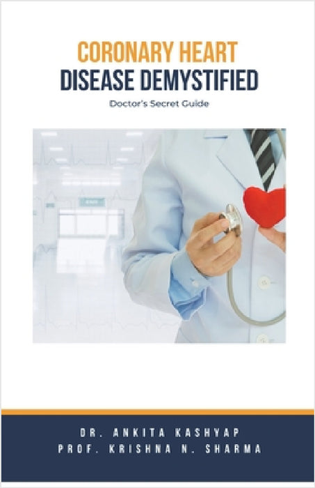 Coronary Heart Disease Demystified: Doctor's Secret Guide by Ankita Kashyap, Prof Krishna N. Sharma
