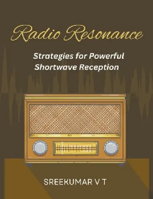 Radio Resonance: Strategies for Powerful Shortwave Reception by V T Sreekumar