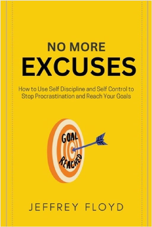 No More Excuses: How to Use Self Discipline and Self Control to Stop Procrastination and Reach Your Goals by Jeffrey Floyd