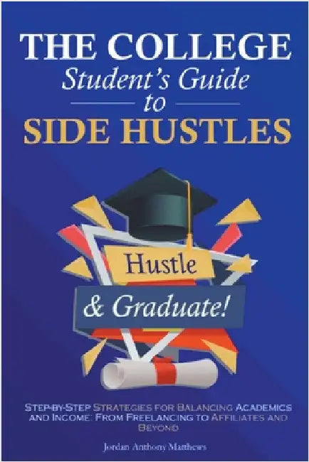 The College Student's Guide to Side Hustles by Jordan Anthony Matthews