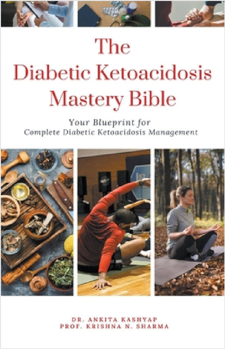The Diabetic Ketoacidosis Mastery Bible: Your Blueprint for Complete Diabetic Ketoacidosis Management by Ankita Kashyap, Prof Krishna N. Sharma