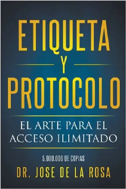 Etiqueta y Protocolo El Arte para el Acceso Ilimitado by Jose de la Rosa