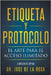 Etiqueta y Protocolo El Arte para el Acceso Ilimitado by Jose de la Rosa