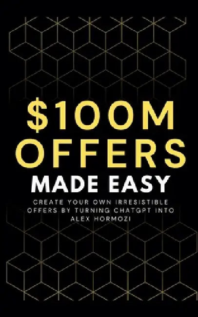 100M Offers Made Easy: Create Your Own Irresistible Offers by Turning ChatGPT into Alex Hormozi by Ben Preston