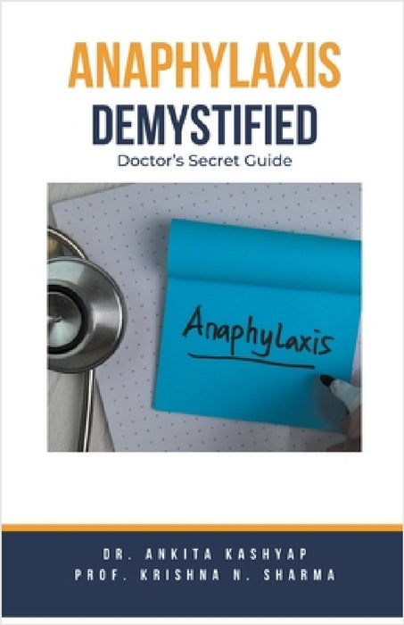Anaphylaxis Demystified: Doctor's Secret Guide by Ankita Kashyap, Prof Krishna N. Sharma