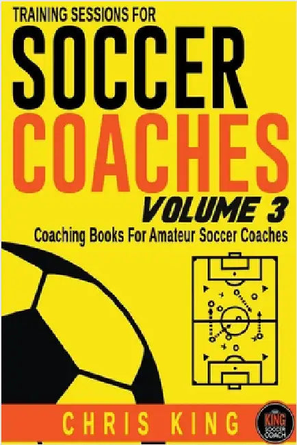 Training Sessions For Soccer Coaches Volume 3 by King, Chris