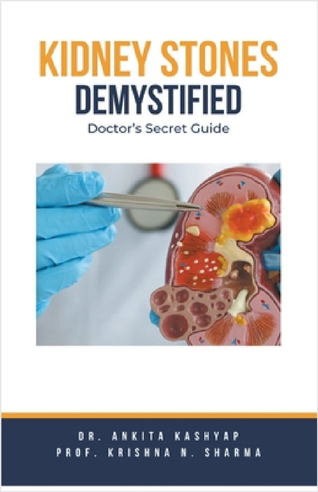 Kidney Stones Demystified: Doctor's Secret Guide by Ankita Kashyap, Prof Krishna N. Sharma