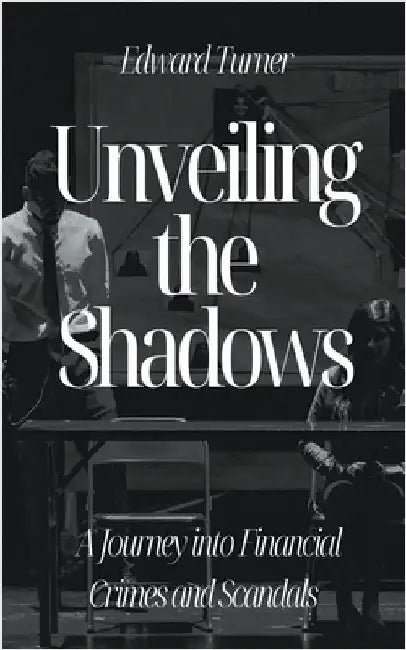 Unveiling the Shadows: A Journey into Financial Crimes and Scandals by Turner, Edward