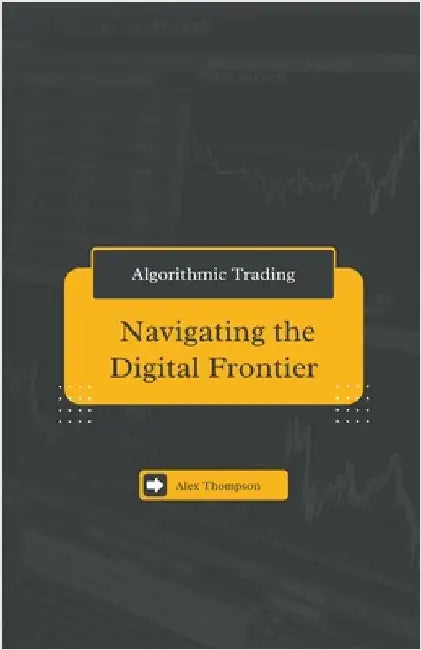 Algorithmic Trading: Navigating the Digital Frontier by Alex Thompson