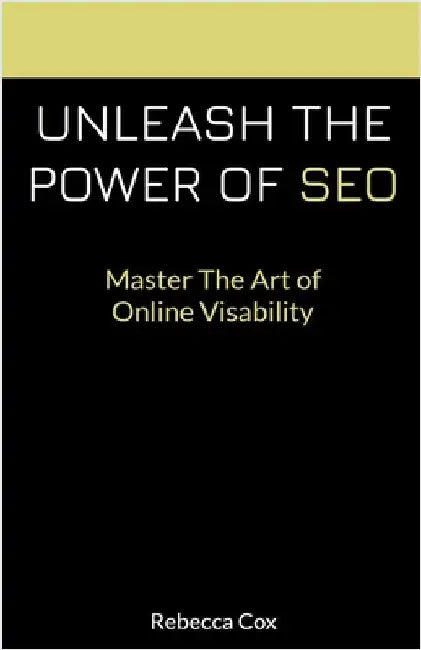 Unleash The Power of SEO: Master The Art Of Online Visibility by Rebecca Cox