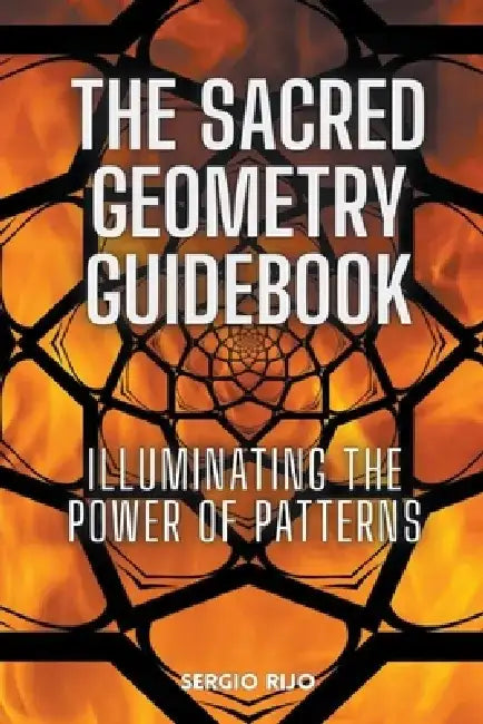 The Sacred Geometry Guidebook: Illuminating the Power of Patterns by Sergio Rijo