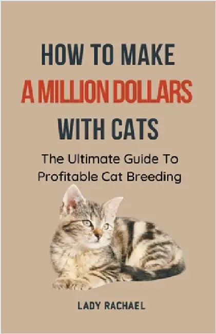 How To Make A Million Dollars With Cats: The Ultimate Guide To Profitable Cat Breeding by Lady Rachael