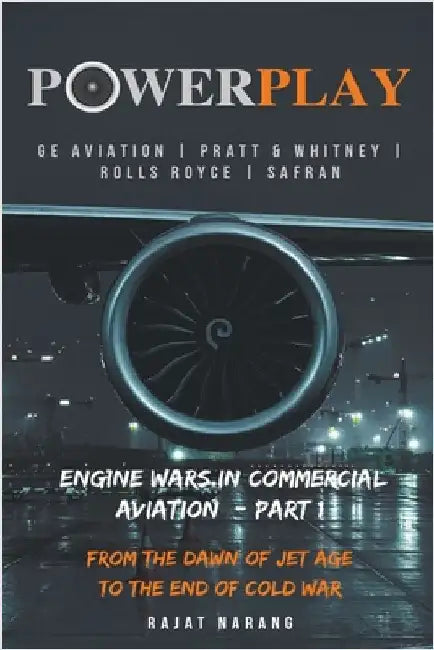 PowerPlay: Great Engine Wars in Commercial Aviation - GE Aviation, Pratt & Whitney, Rolls Royce, Safran - From the Dawn of Jet Age through the End of by Narang, Rajat