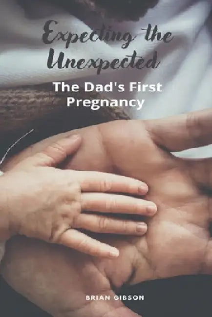 Expecting the Unexpected The Dad's First Pregnancy by Brian Gibson